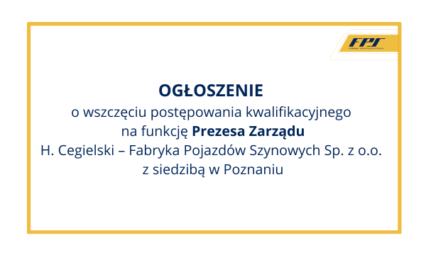 Ogłoszenie o wszczęciu postępowania kwalifikacyjnego na funkcję Prezesa Zarządu Spółki H. Cegielski – Fabryka Pojazdów Szynowych sp. z o.o.